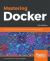 Mastering Docker : Unlock New Opportunities Using Docker's Most Advanced Features, 3rd Edition