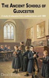 The Ancient Schools of Gloucester : A Study of Education from Medieval Times Until 1800