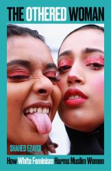 The Othered Woman : How White Feminism Harms Muslim Women
