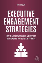 Executive Engagement Strategies : How to Have Conversations and Develop Relationships That Build B2B Business