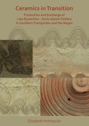 Ceramics in Transition: Production and Exchange of Late Byzantine-Early Islamic Pottery in Southern Transjordan and the Negev
