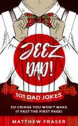 Jeez Dad! 101 Dad Jokes So Cringe You Won't Make It Past the First Page!