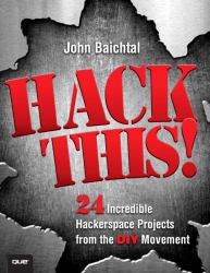 Hack This : 24 Incredible Hackerspace Projects from the DIY Movement