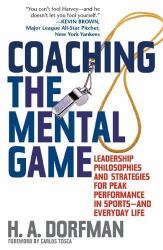 Coaching the Mental Game : Leadership Philosophies and Strategies for Peak Performance in Sports, and Everyday Life