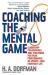 Coaching the Mental Game : Leadership Philosophies and Strategies for Peak Performance in Sports, and Everyday Life