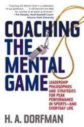 Coaching the Mental Game : Leadership Philosophies and Strategies for Peak Performance in Sports--and Everyday Life