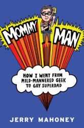 Mommy Man : How I Went from Mild-Mannered Geek to Gay Superdad