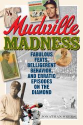 Mudville Madness : Fabulous Feats, Belligerent Behavior, and Erratic Episodes on the Diamond