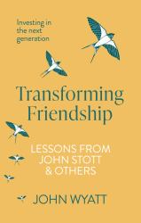 Transforming Friendship : Investing in the Next Generation - Lessons from John Stott and Others