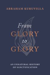 From Glory to Glory : An Unnatural History of Sanctification