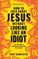 How to Talk about Jesus Without Looking Like an Idiot : A Panic-Free Guide to Having Natural Conversations about Your Faith