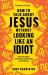 How to Talk about Jesus Without Looking Like an Idiot : A Panic-Free Guide to Having Natural Conversations about Your Faith