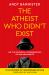 The Atheist Who Didn't Exist (Tenth Anniversary Edition) : Or the Dreadful Consequences of Bad Arguments