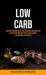 Low Carb : Low Carb for Rapid Weight Loss, Regaining Confidence and Healing Your Body with Top Delicious & Simple Low Carb Meal Plan Recipes
