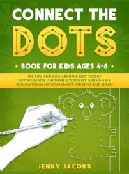 Connect the Dots for Kids 1 : 100 Fun and Challenging Dot to Dot Activities for Children and Toddlers Ages 4-6 6-8 (Educational Entertainment for Boys and Girls)