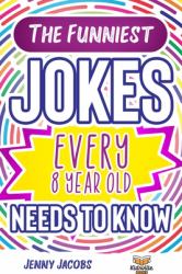 The Funniest Jokes EVERY 8 Year Old Needs to Know : 500 Awesome Jokes, Riddles, Knock Knocks, Tongue Twisters & Rib Ticklers for 8 Year Old Children