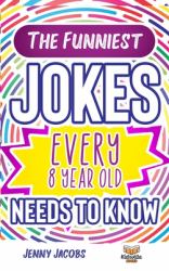 The Funniest Jokes EVERY 8 Year Old Needs to Know : 500 Awesome Jokes, Riddles, Knock Knocks, Tongue Twisters & Rib Ticklers for 8 Year Old Children