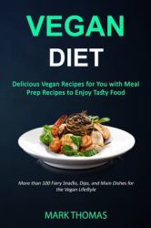 Vegan Diet : Delicious Vegan Recipes for You with Meal Prep Recipes to Enjoy Tasty Food (More Than 100 Fiery Snacks, Dips, and Main Dishes for the Vegan Lifestyle)