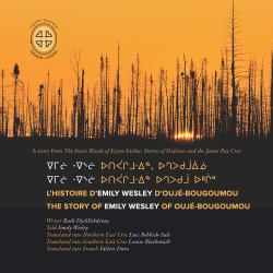Emilii Weslii Utipaachimuwin Uchepukumuu Uhchiiu / Emilii Weslii Utipaachimuwin, Uchepukumuuiinuu / l'histoire d'Emily Wesley D'Oujé-Bougoumou : The Story of Emily Wesley of Oujé-Bougoumou