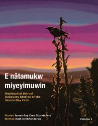 E Nâtamukw Miyeyimuwin : Residential School Recovery Stories of the James Bay Cree, Volume 1