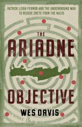 The Ariadne Objective : Patrick Leigh Fermor and the Underground War to Rescue Crete from the Nazis
