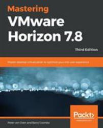 Mastering VMware Horizon 7. 8 : Master Desktop Virtualization to Optimize Your End User Experience, 3rd Edition
