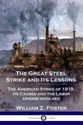 The Great Steel Strike and Its Lessons : The American Strike of 1919, Its Causes and the Labor Unions Involved