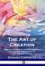 The Art of Creation : Essays on the Self and Its Powers - a Spiritual Philosophy of Matter and Energy
