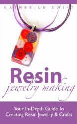 Resin Jewelry Making : An in-Depth Guide to Creating Your Own Resin Jewelry and Crafts