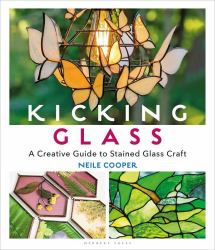 Kicking Glass : A Creative Guide to Stained Glass Craft