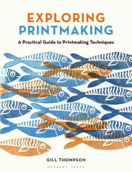Exploring Printmaking : A Practical Guide to Printmaking Techniques