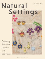 Natural Settings : Creating Botanical Jewelry with Eco-Resins