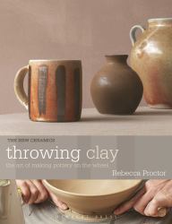 Throwing Clay : The Art of Making Pottery on the Wheel