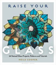 Raise Your Glass : 28 Stained Glass Projects, Patterns and Tutorials