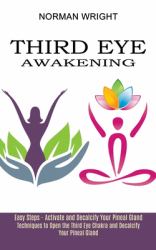 Third Eye Awakening : Techniques to Open the Third Eye Chakra and Decalcify Your Pineal Gland (Easy Steps - Activate and Decalcify Your Pineal Gland)