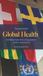 Global Health : Swedish Perspectives on Key Debates, Politics and Practice