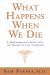 What Happens When We Die? : A Groundbreaking Study into the Nature of Life and Death