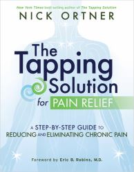 The Tapping Solution for Pain Relief : A Step-By-Step Guide to Reducing and Eliminating Chronic Pain