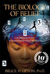 The Biology of Belief : Unleashing the Power of Consciousness, Matter and Miracles