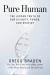 Pure Human : The Hidden Truth of Our Divinity, Power, and Destiny