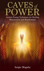 Caves of Power : Ancient Energy Techniques for Healing, Rejuvenation and Manifestation