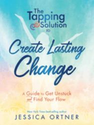 Tapping Solution to Create Lasting Change : A Guide to Get Unstuck and Find Your Flow