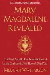 Mary Magdalene Revealed : The First Apostle, Her Feminist Gospel and the Christianity We Haven't Tried Yet