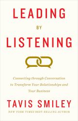 Leading by Listening : Connecting Through Conversation to Transform Your Relationships and Your Business