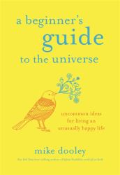 A Beginner's Guide to the Universe : Uncommon Ideas for Living an Unusually Happy Life