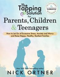 The Tapping Solution for Parents, Children and Teenagers : The Revolutionary Approach to Letting Go of Stress and Anxiety and Nurturing Happy, Resilient Families