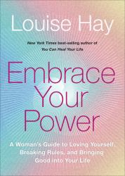 Embrace Your Power : A Womans Guide to Loving Yourself, Breaking Rules, and Bringing Good into Your Life