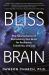 Bliss Brain : The Neuroscience of Remodeling Your Brain for Resilience, Creativity, and Joy