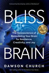 Bliss Brain : The Neuroscience of Remodeling Your Brain for Resilience, Creativity, and Joy