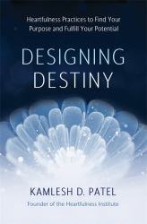 Designing Destiny : Heartfulness Practices to Find Your Purpose and Fulfill Your Potential